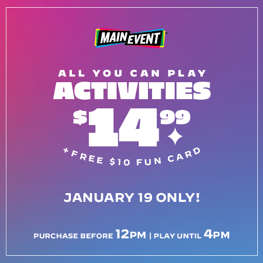 Main Event All you can play activities + a free $10 Fun Card